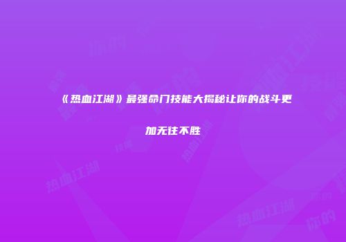 《热血江湖》最强命门技能大揭秘让你的战斗更加无往不胜