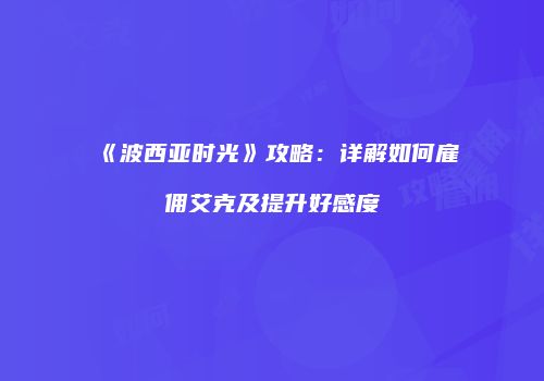 《波西亚时光》攻略：详解如何雇佣艾克及提升好感度