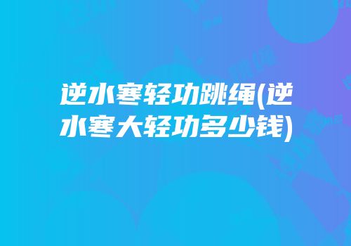逆水寒轻功跳绳(逆水寒大轻功多少钱)