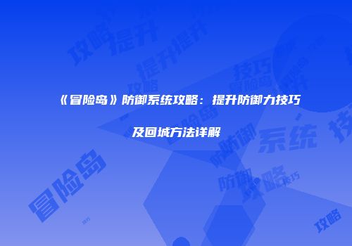 《冒险岛》防御系统攻略：提升防御力技巧及回城方法详解