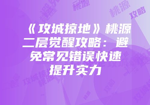 《攻城掠地》桃源二层觉醒攻略：避免常见错误快速提升实力