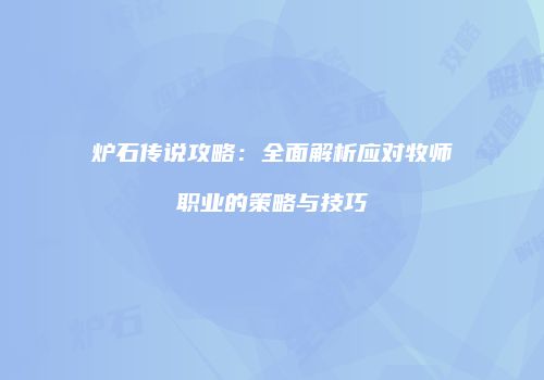 炉石传说攻略：全面解析应对牧师职业的策略与技巧