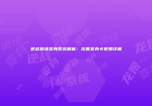 逆战猎场变身系统解析：龙姬变身卡使用详解