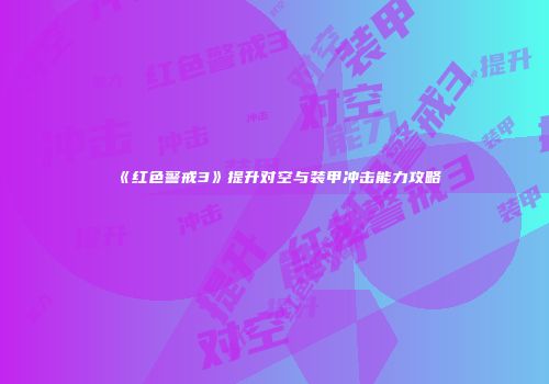 《红色警戒3》提升对空与装甲冲击能力攻略