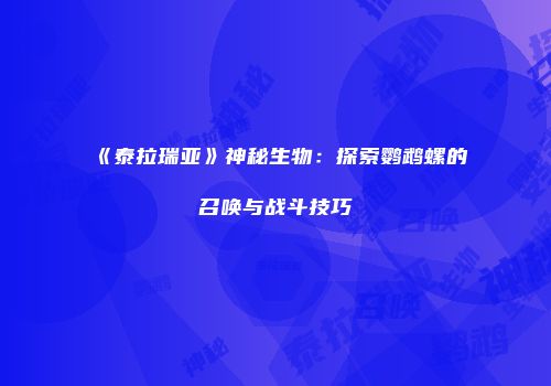 《泰拉瑞亚》神秘生物：探索鹦鹉螺的召唤与战斗技巧