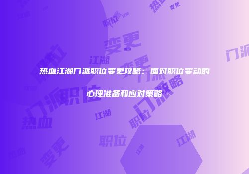 热血江湖门派职位变更攻略:面对职位变动的心理准备和应对策略