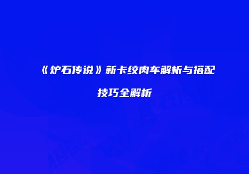 《炉石传说》新卡绞肉车解析与搭配技巧全解析
