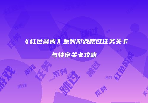 《红色警戒》系列游戏跳过任务关卡与特定关卡攻略