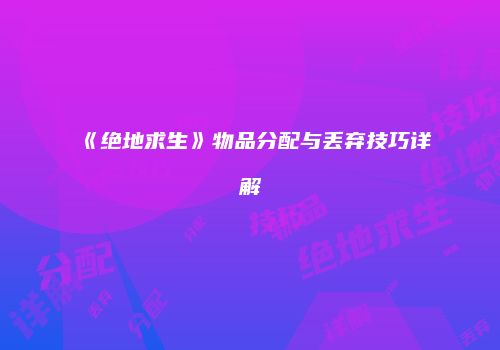 《绝地求生》物品分配与丢弃技巧详解