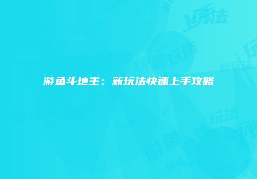 游鱼斗地主：新玩法快速上手攻略
