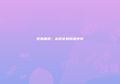 反派角色：从抢走到创造传奇