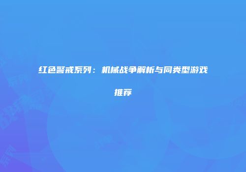 红色警戒系列：机械战争解析与同类型游戏推荐