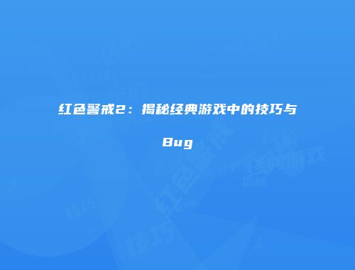 红色警戒2：揭秘经典游戏中的技巧与Bug