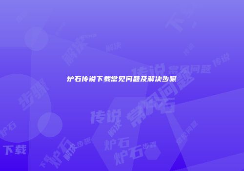炉石传说下载常见问题及解决步骤