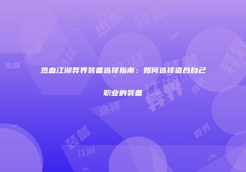 热血江湖异界装备选择指南：如何选择适合自己职业的装备