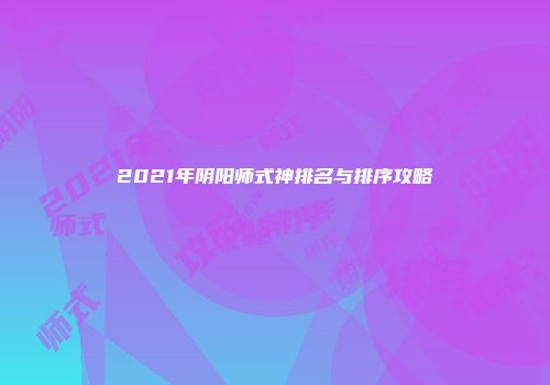 2021年阴阳师式神排名与排序攻略