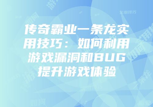 传奇霸业一条龙实用技巧：如何利用游戏漏洞和BUG提升游戏体验