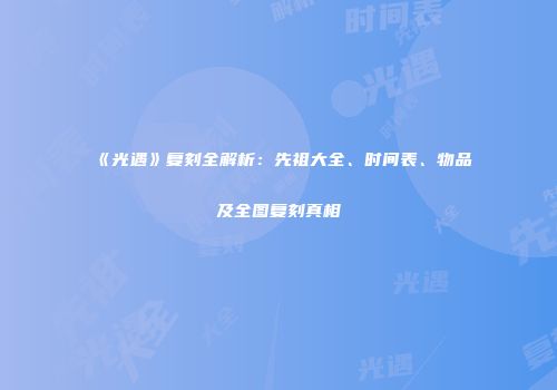 《光遇》复刻全解析：先祖大全、时间表、物品及全图复刻真相