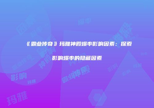 《霸业传奇》玛雅神殿爆率影响因素：探索影响爆率的隐藏因素