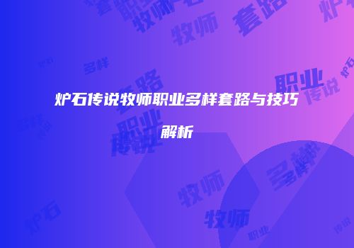 炉石传说牧师职业多样套路与技巧解析