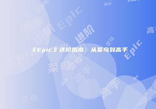 《Epic》进阶指南：从菜鸟到高手