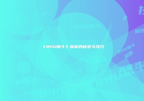《BHU格斗》深藏的秘密与技巧