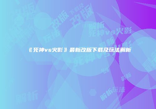 《死神vs火影》最新改版下载及玩法解析