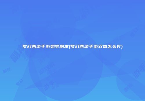 梦幻西游手游如梦副本(梦幻西游手游双本怎么打)