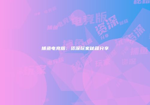 捕鱼电竞版：资深玩家秘籍分享
