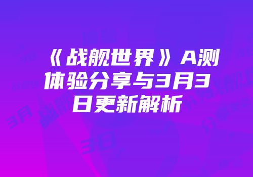 《战舰世界》A测体验分享与3月3日更新解析