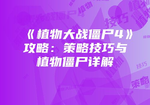 《植物大战僵尸4》攻略：策略技巧与植物僵尸详解