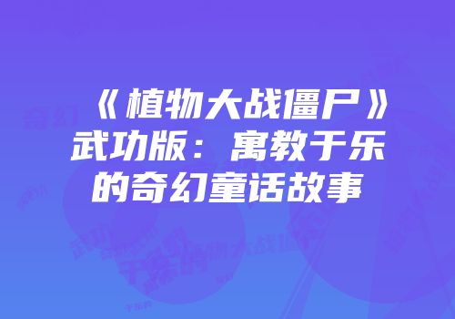 《植物大战僵尸》武功版：寓教于乐的奇幻童话故事