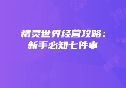 精灵世界经营攻略：新手必知七件事