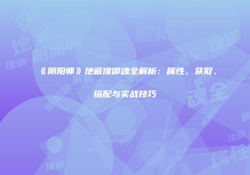 《阴阳师》地藏像御魂全解析：属性、获取、搭配与实战技巧