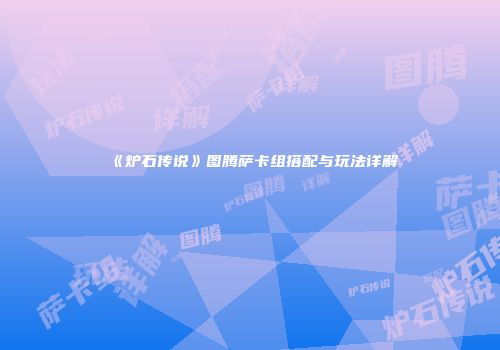 《炉石传说》图腾萨卡组搭配与玩法详解