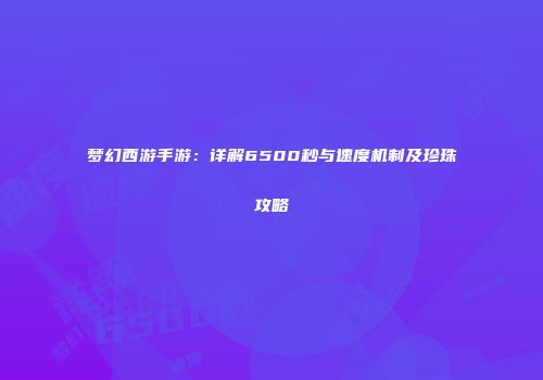 梦幻西游手游：详解6500秒与速度机制及珍珠攻略