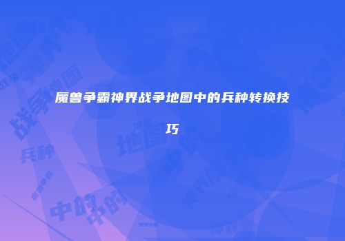 魔兽争霸神界战争地图中的兵种转换技巧