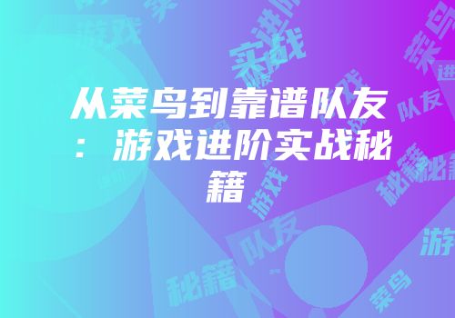 从菜鸟到靠谱队友：游戏进阶实战秘籍