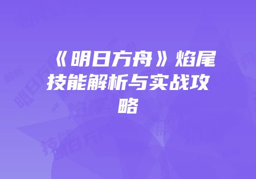 《明日方舟》焰尾技能解析与实战攻略