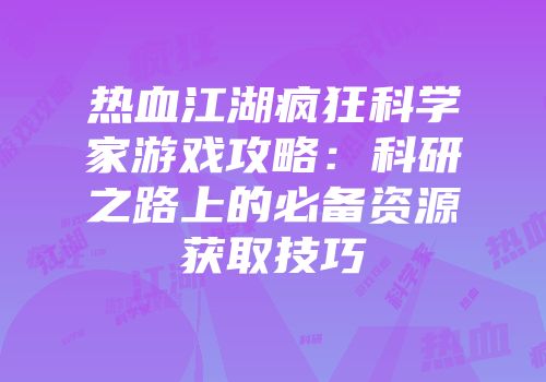 热血江湖疯狂科学家游戏攻略:科研之路上的必备资源获取技巧