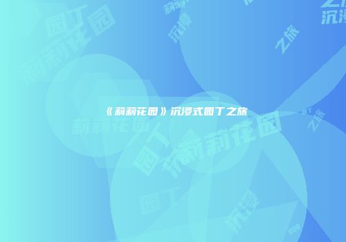 《莉莉花园》沉浸式园丁之旅