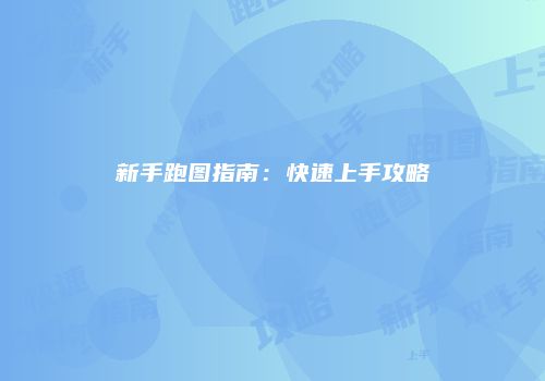 新手跑图指南：快速上手攻略
