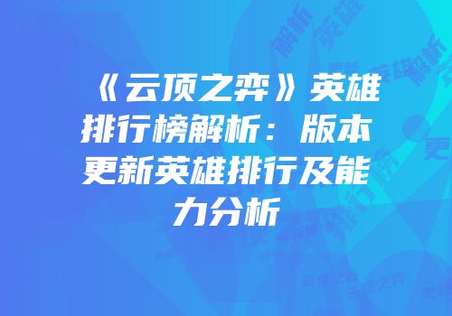 《云顶之弈》英雄排行榜解析：版本更新英雄排行及能力分析