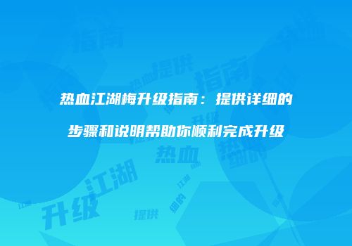 热血江湖梅升级指南：提供详细的步骤和说明帮助你顺利完成升级