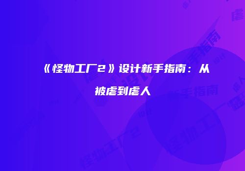 《怪物工厂2》设计新手指南：从被虐到虐人