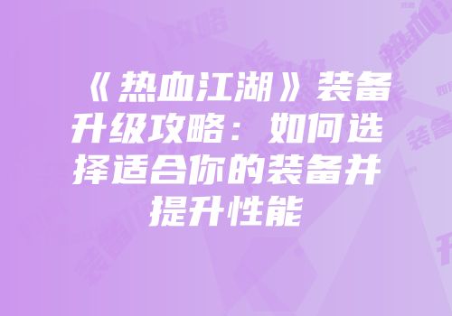 《热血江湖》装备升级攻略：如何选择适合你的装备并提升性能
