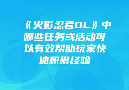《火影忍者OL》中哪些任务或活动可以有效帮助玩家快速积累经验