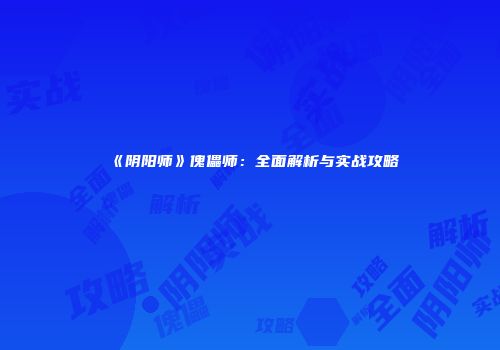 《阴阳师》傀儡师：全面解析与实战攻略