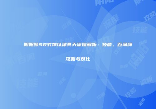 阴阳师SR式神以津真天深度解析：技能、百闻牌攻略与对比