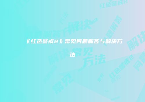 《红色警戒2》常见问题解答与解决方法